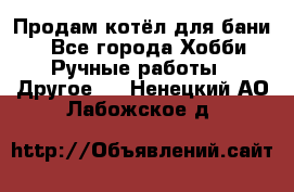 Продам котёл для бани  - Все города Хобби. Ручные работы » Другое   . Ненецкий АО,Лабожское д.